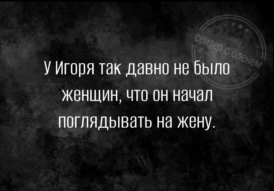 У Игоря так давно не было женшин что он начал поглядывать на жену