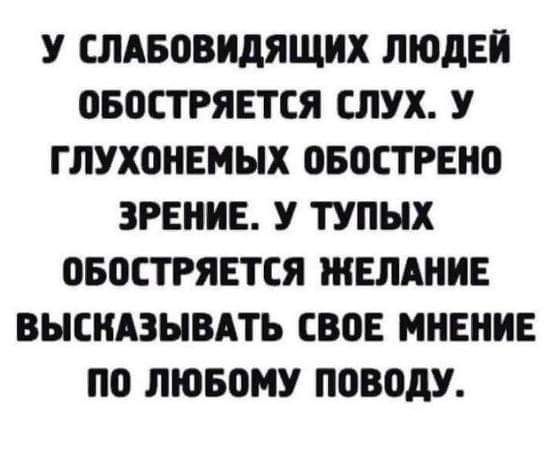 У СЛАБОВНДЯЩНХ ЛЮДЕЙ ОБОСТРЯЕТСЯ СЛУХ У ГЛУХОНЕМЫХ ОБПСТРЕНО ЗРЕНИЕ У ТУПНХ ОБВСТРЯЕТСЯ ЖЕЛАНИЕ ВЫЕНАЗНВАТЬ СВОЕ МНЕНИЕ ПО ЛЮБОМУ поводу