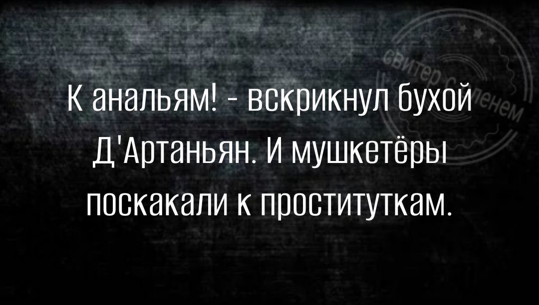 к анальям вскрикнул бухой ДАртаньян И мушкетёпы поскакапи проституткам