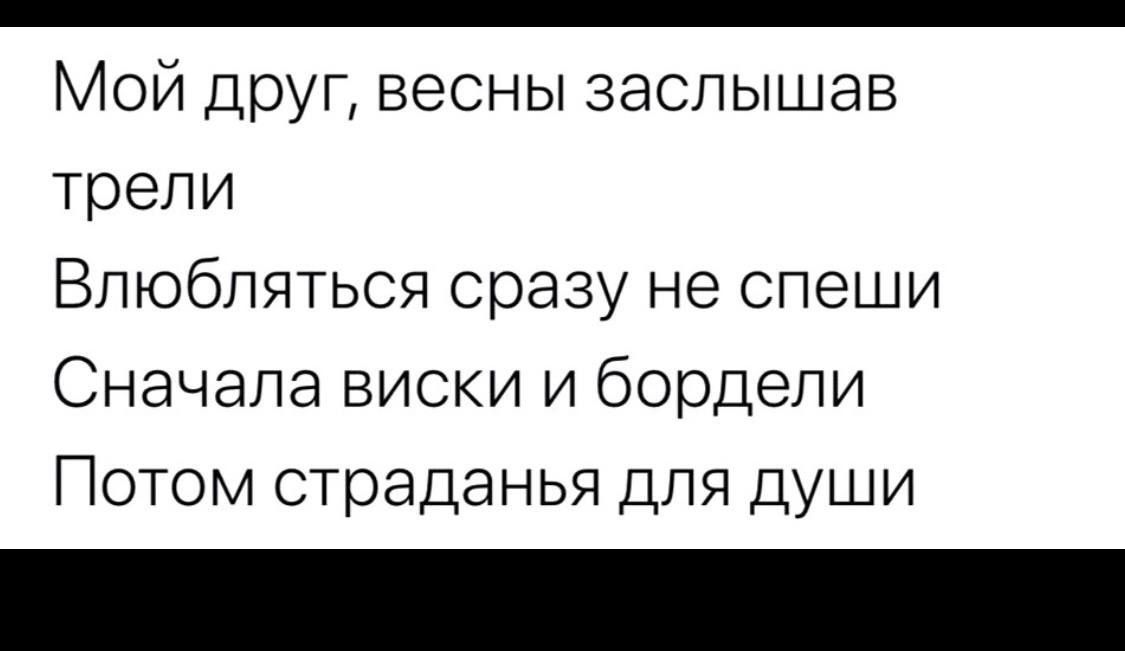 _ Мой друг весны заслышав трели Влюбляться сразу не спеши Сначала виски и бордели Потом страданья для души