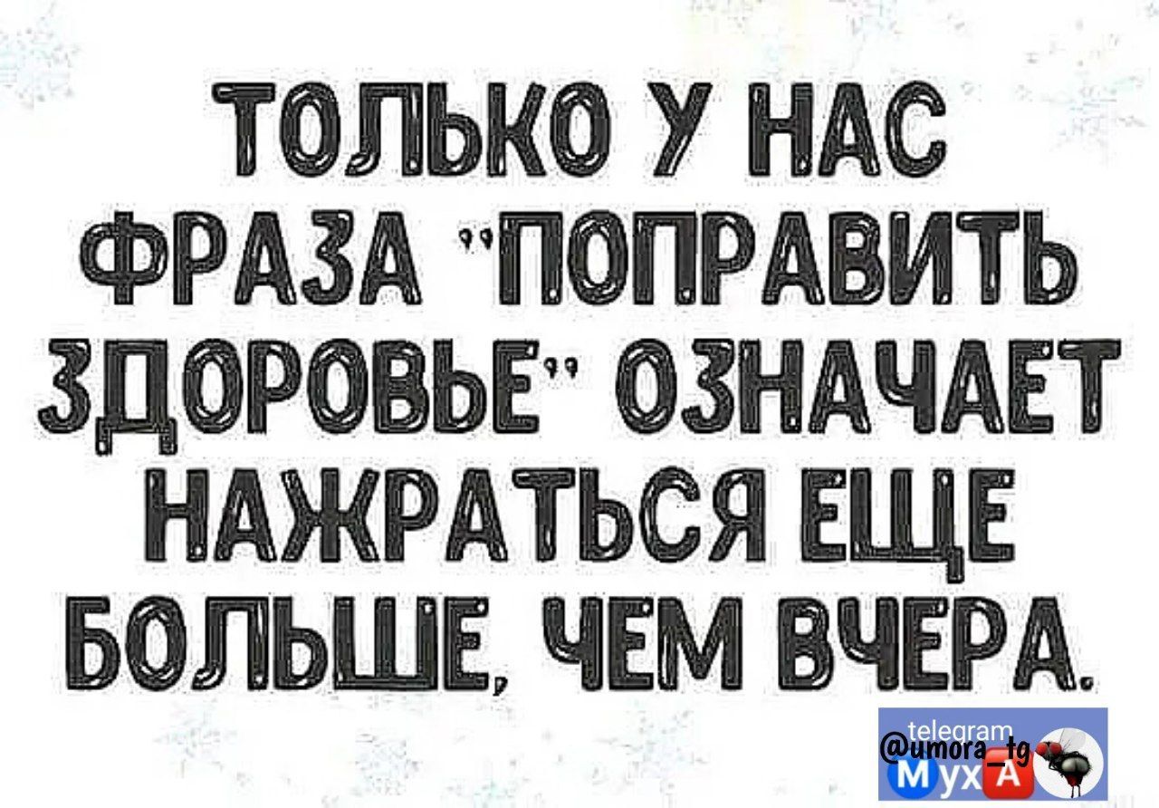 ТОЛЬКО У НАС ФРАЗА ИСПРАВИТЬ ЗДОРОВЬЕ ОЗНАЧАЕТ НАЖРАТЬСЯ ЕЩЕ БОЛЬШЕ ЧЕМ ВЧЕРА