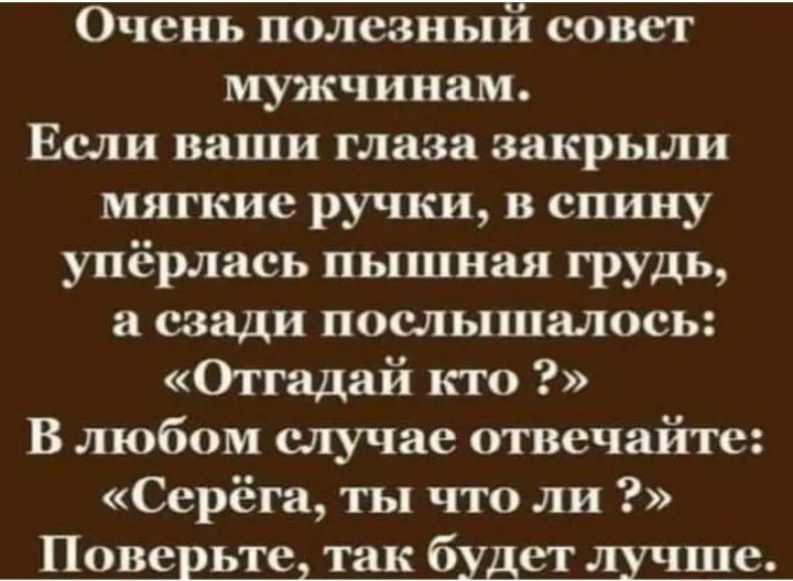 Очень полезныи совет мужчинам Если наши глаза закрьши мягкие ручки в спину упёрлась пышная грудь а сзади послышалось Оггадай кго В любом случае отвечайте Серёга ты что ли Поверьте так будет лунш