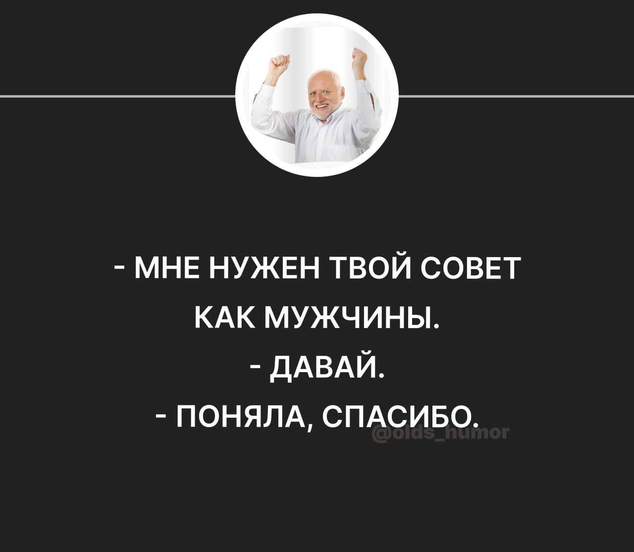 МНЕ нужен твой СОВЕТ КАК мужчины ДАВАЙ пеням СПАСИБО