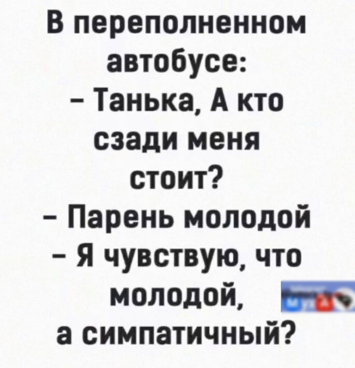 В переполненном автобусе Танька А кто сзади меня стоит Парень молодой Я чувствую что молодой 3 симпатичный