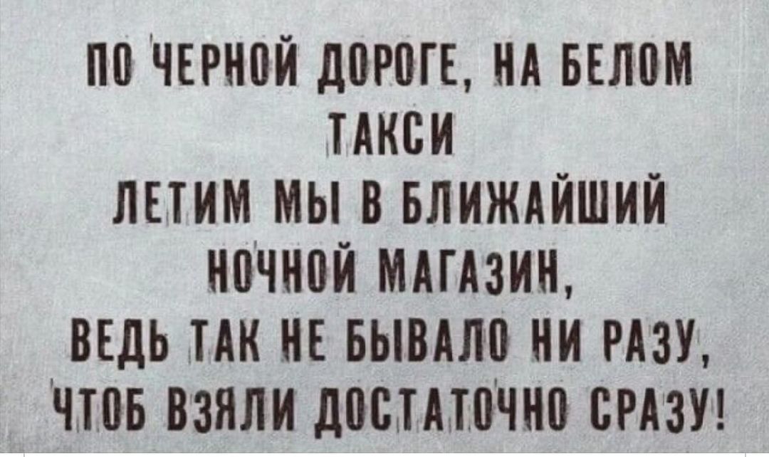 ПП ЧЕРНПЙ д0Р0ГЕ НА БЕЛВМ ТАКСИ ЛЕТИМ МЫ В БЛИЖАЙШИЙ НПЧНВЙ МАГАЗИН ВЕДЬ ТАК НЕ БЫВАЛП НИ РАЗУ ЧЮБ ВЗЯЛИ дПЫАШЧНП СРАЗУ