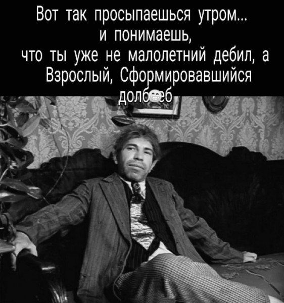 Вот так просыпаешься утром и понимаешь что ты уже не малолетний дебил а Взрослый сформировавшийся допбрб