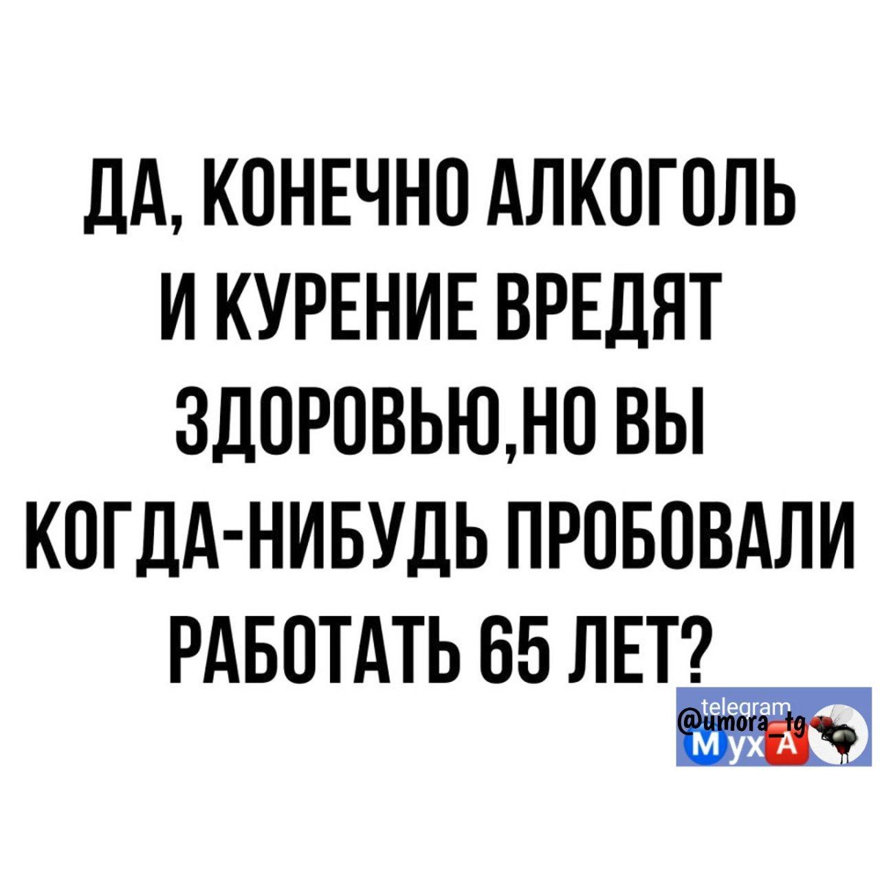 дА КОНЕЧНО АЛКОГОЛЬ И КУРЕНИЕ ВРЕПЯТ ЗДОРОВЬЮНО ВЫ КОГДА НИБУДЬ ПРОБОВАЛИ РАБОТАТЬ 65 ЛЕТ