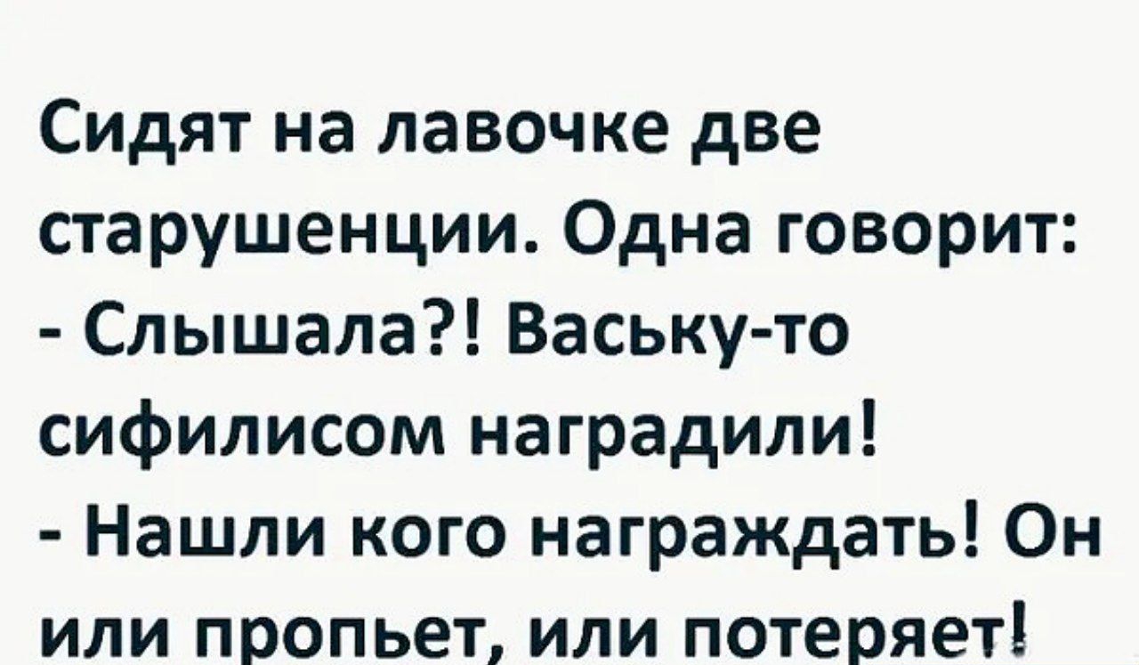 Сидят на лавочке две старушенции Одна говорит Слышала Ваську то сифилисом наградили Нашли кого награждать Он или пропьет или потеряет Шшшш м 3