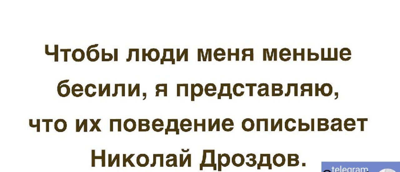 Чтобы люди меня меньше бесили я представляю что их поведение описывает Николай дроздов