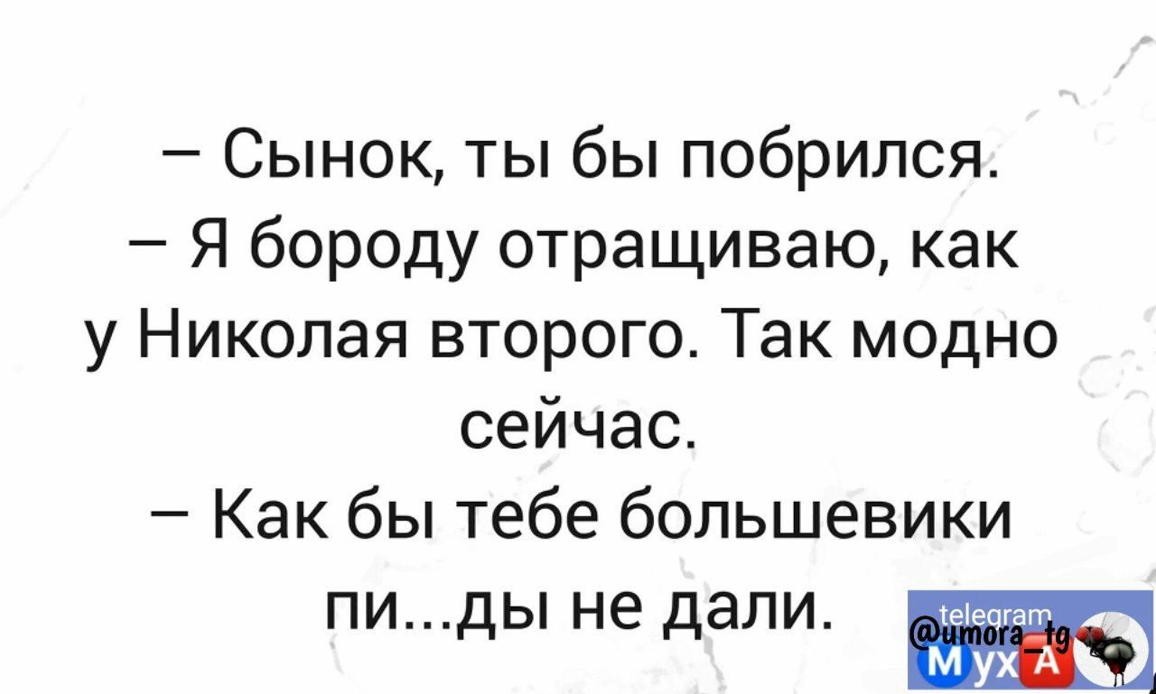 Сынок ты бы побрился Я бороду отращиваю как у Николая второго Так модно сейчас Как бы тебе большевики ПИдЫ не дали