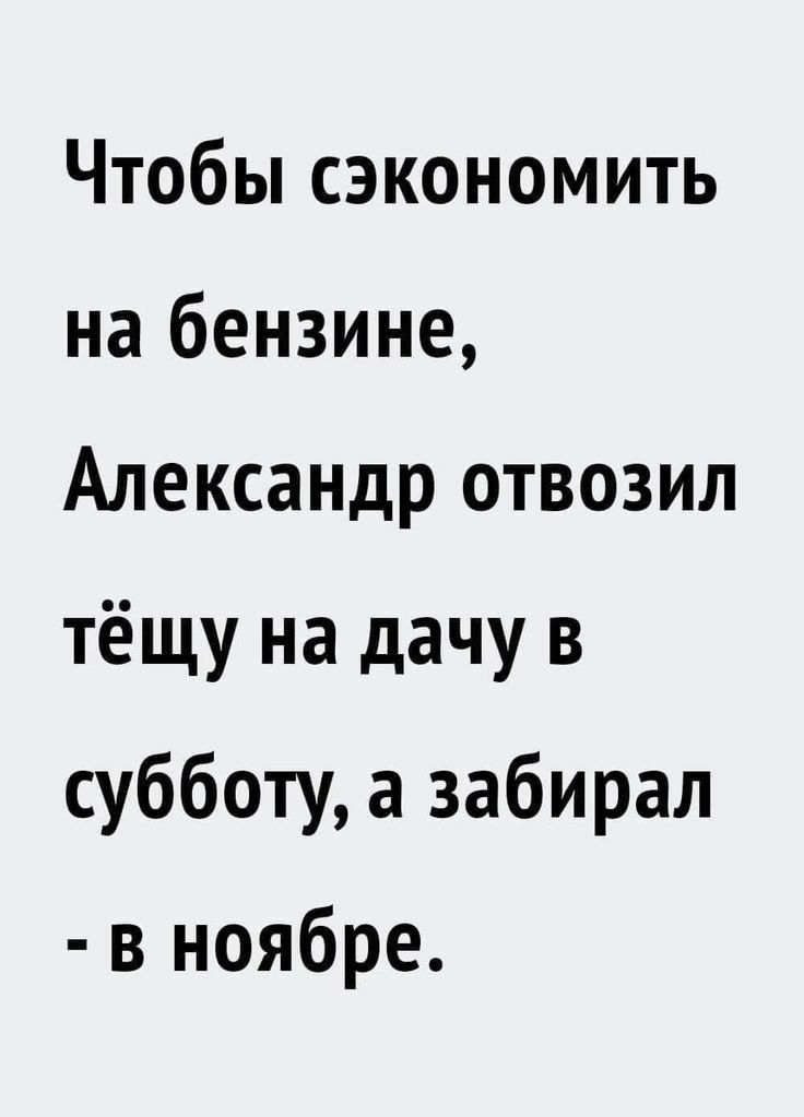 Чтобы сэкономить на бензине Александр отвозил тёщу на дачу в субботу а забирал в ноябре