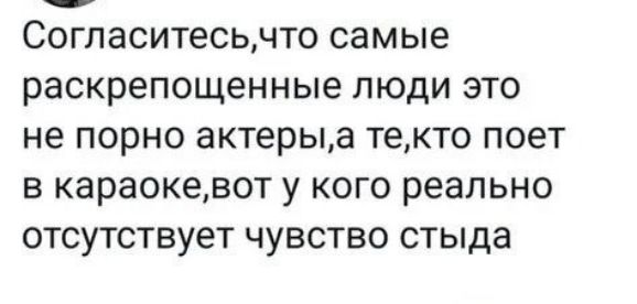 Согласитесьчто самые раскрепощенные люди это не порно актерыа текто поет в караокевот у кого реально отсутствует чувство стыда