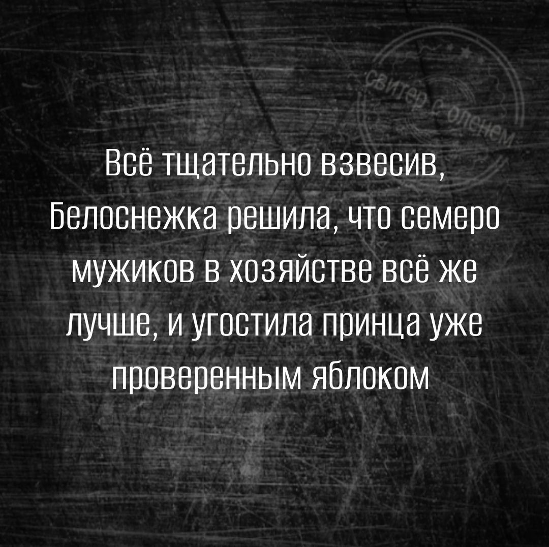 Все тщательно взвесив Белоснежка решила что семеро мужиков в хозяйстве всёже лучше и угостила пвинца уже проверенным яблоком