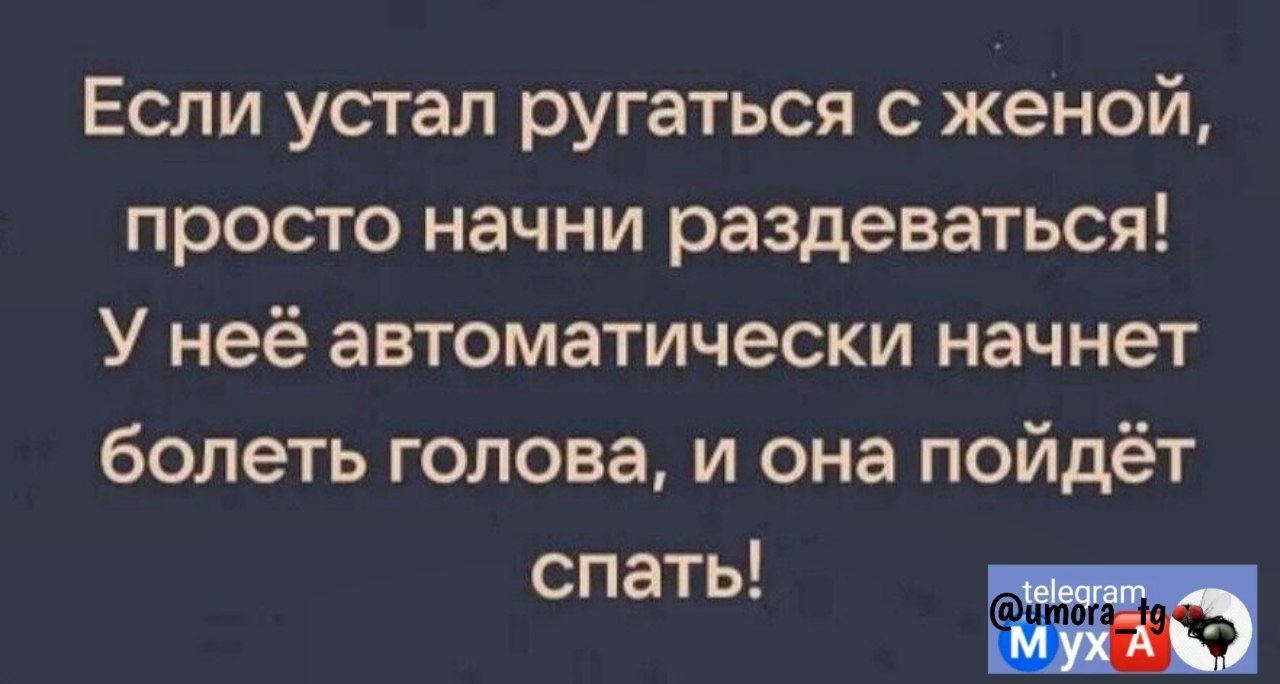 Если устал ругаться с женой просто начни раздеваться У неё автоматически начнет болеть голова и она пойдёт