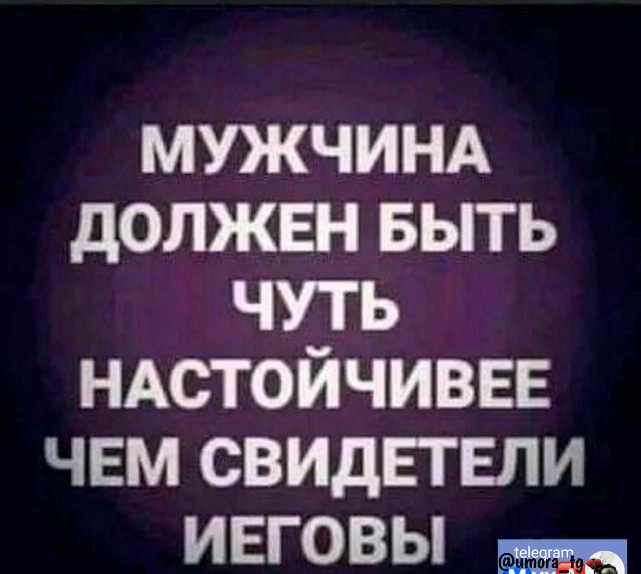 МУЖЧИНА должен выть чуть НАСТОЙЧИВЕЕ чем СВИДЕТЕЛИ ивговы мы