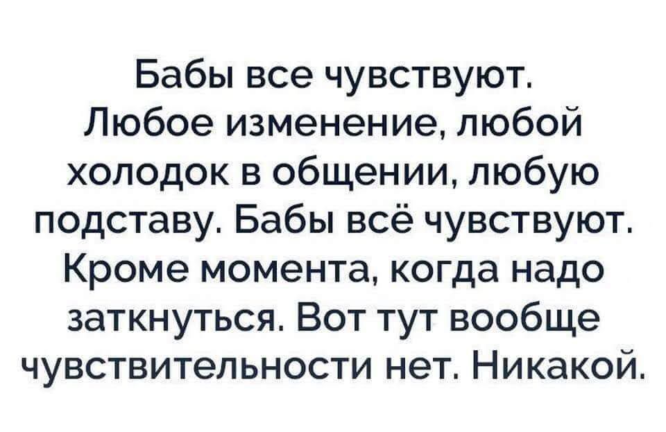 Бабы все чувствуют Любое изменение любой холодок в общении любую подставу Бабы всё чувствуют Кроме момента когда надо заткнуться Вот тут вообще чувствительности нет Никакой