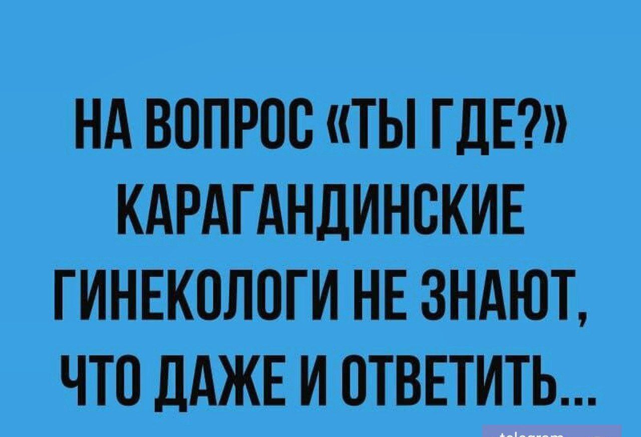 НА ВОПРОС ТЫ ГДЕ КАРАГАНЛИНСКИЕ ГИНЕКОЛПГИ НЕ ЗНАЮТ ЧТО ЛАЖЕ И ПТВЕТИТЬ