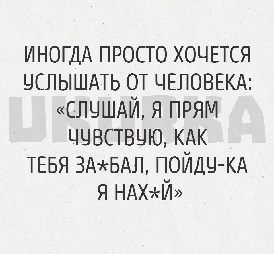 ИНОГДА просто ХОЧЕТСЯ чспышдть от чвловекд СПЧШАЙ я прям ччвствчю КАК тевя ЗАБАЛ ПОЙДЧ КА я НАХЙ