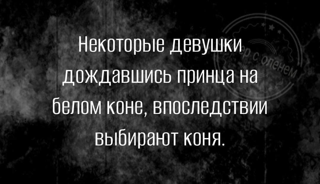 Некоторые девушки дождавшись принца на белом коне впоследствии выбирают коня