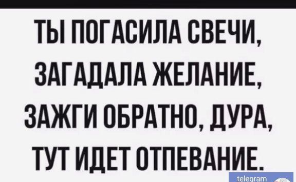 ТЫ ПОГАСИЛА СВЕЧИ ЗАГАЛАЛА ЖЕЛАНИЕ ЗАЖГИ ОБРАТНО дУРА ТУТ ИДЕТ ОТПЕВАНИЕ