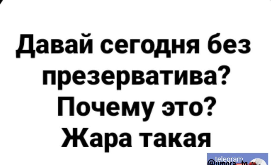 давай сегодня без презерватива Почему это Жара такая