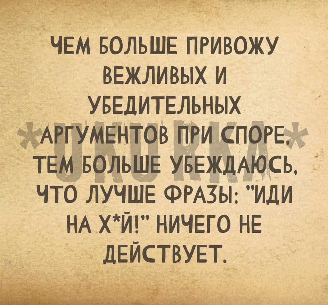 чем вольшв привожу ВЕЖЛИВЫХ и уввдительных АМУМЕнтов Пги СПОРЕ ТЕМ что лучше ФРАЗЫ иди НА хй ничего нв действует ОЛЬШЕ УБЕЖЛАЮСЬ