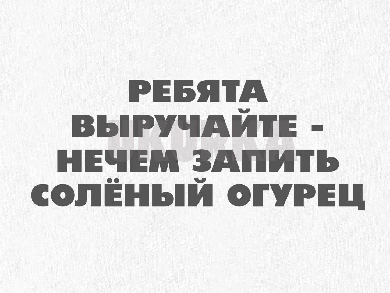 РЕБят_А выгучдитн нечем здпить солёный огурец