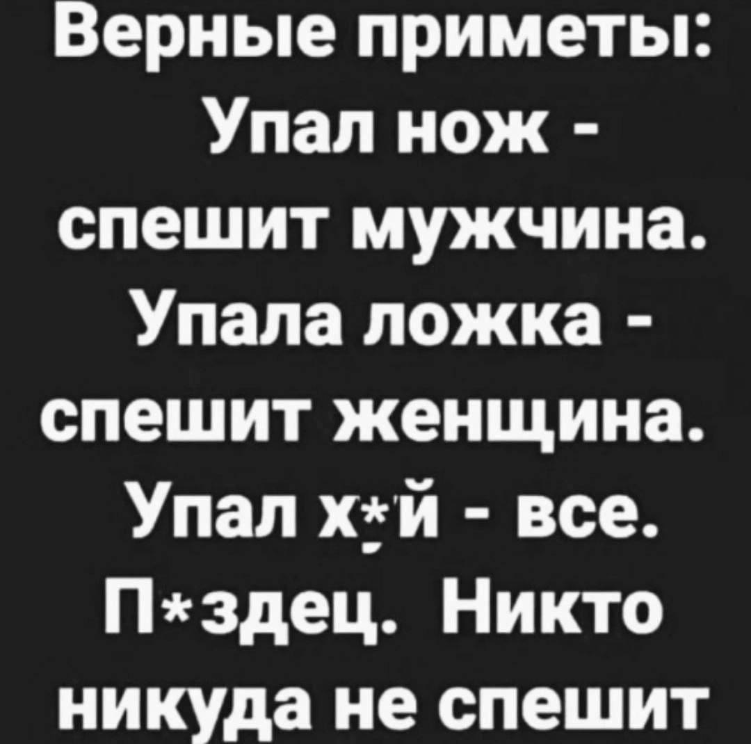 Верные приметы Упал нож спешит мужчина Упала ложка спешит женщина Упал хзй все Пздец Никто никуда не спешит