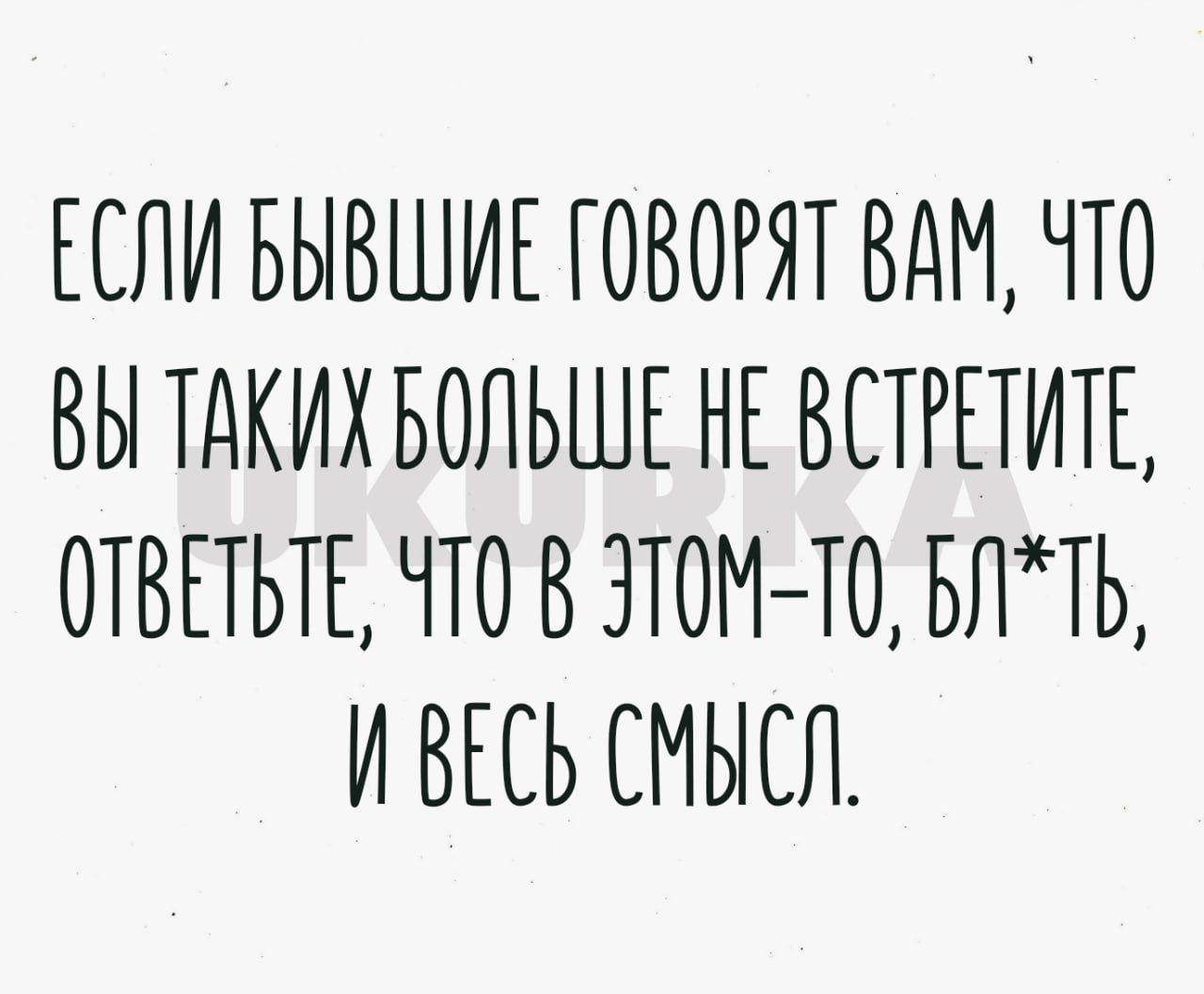 ЕСЛИ БЫВШИЕ ГОВОРЯТ ВОМ ЧТО ВЫ ТАКИХ БОЛЬШЕ НЕ ВЕТРЕТИТЕ ОТВЕТЬТЕ ЧТО В ЗТОМ ТО БЛТЬ И ВЕСЬ СМЫСЛ