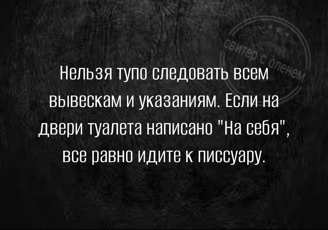 Нвпьэя тупа следовать всем вывескам и указаниям Если на двери туалета написано На себя все равно идите к писсуару