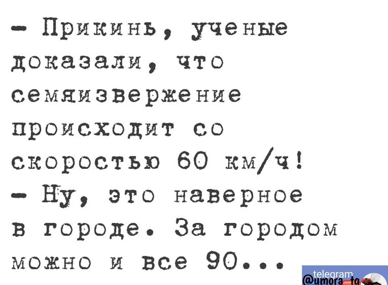 Прикинь ученые доказали что семяизвержение происходит со скоростью 60 кмч Ну это наверное в городе За городом можно и все 90 пм тат