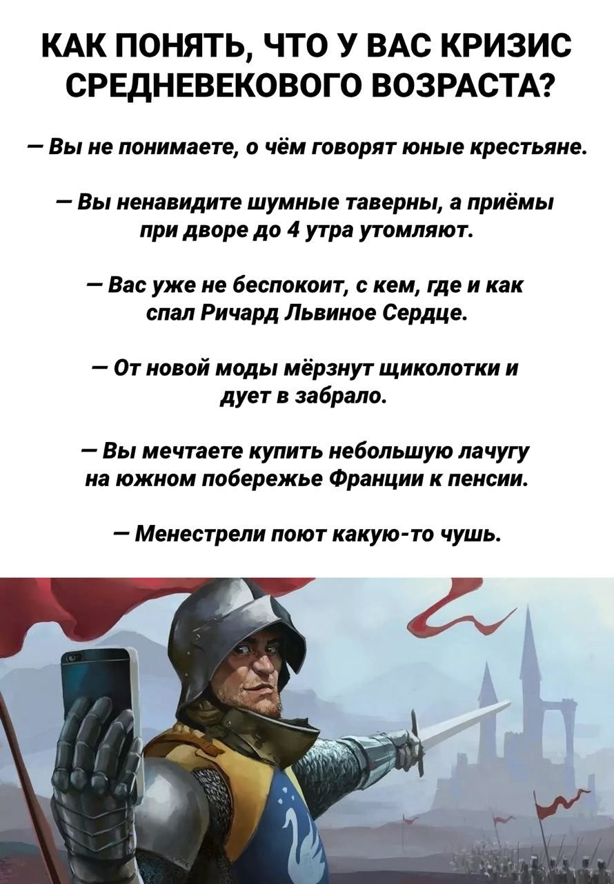КАК ПОНЯТЬ ЧТО У ВАС КРИЗИС СРЕДНЕВЕКОВОГО ВОЗРАСТА Вы не понимает в чём шарят юные крестьяне Вы ненавидите шумные тиериы приёмы при дворе до 4 утра утомляюте Вас уже не Беспокоиг ием где и как спал Ричард Львиное сердце От нами моды мёрмут щиколатки и дует забрало Вы мечтаете купить небольшую лачугу не южном побережье Франции и пенсии Менестрели поют какую то чушь