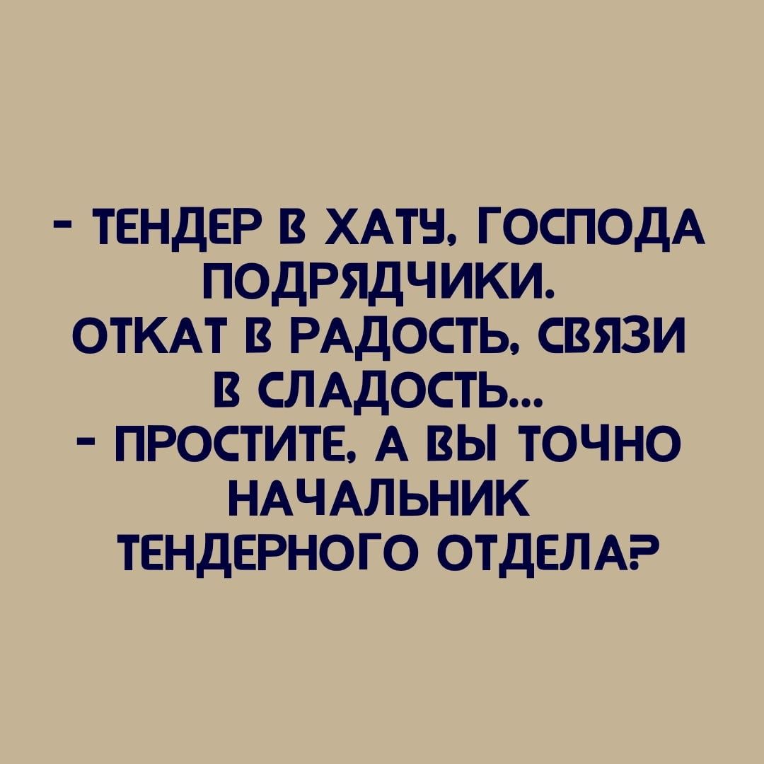 тендер в хлам господА подрядчики ОТКАТ в РАДОСТЬ связи в СЛАДОСТЬ простите А вы точно НАЧАЛЬНИК тендерного отдем