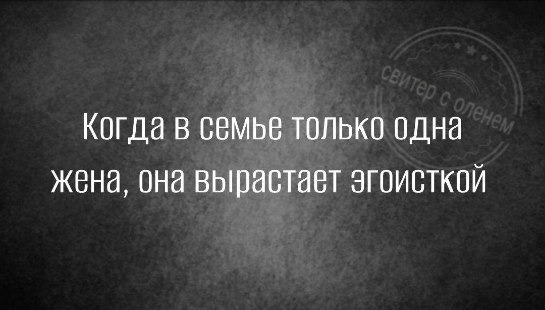 КОГДВ В СЕМЬЕ ТОЛЬКО одна ЖЕНИ ПНЭ ВЫПНВТЭВТ ЭГОИБТКПЙ