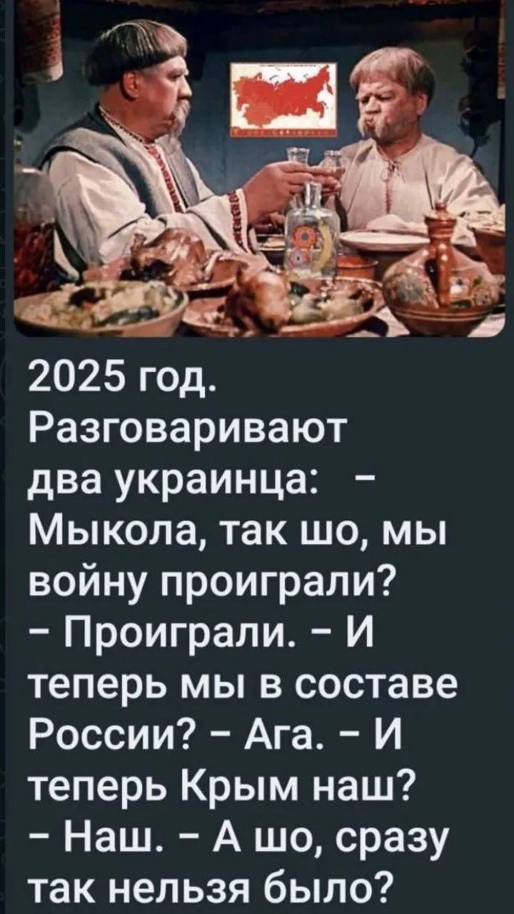 2025 год Разговаривают два украинца Мыкола так шо мы войну проиграли Проиграли И теперь мы в составе России Ага И теперь Крым наш Наш А шо сразу так нельзя было