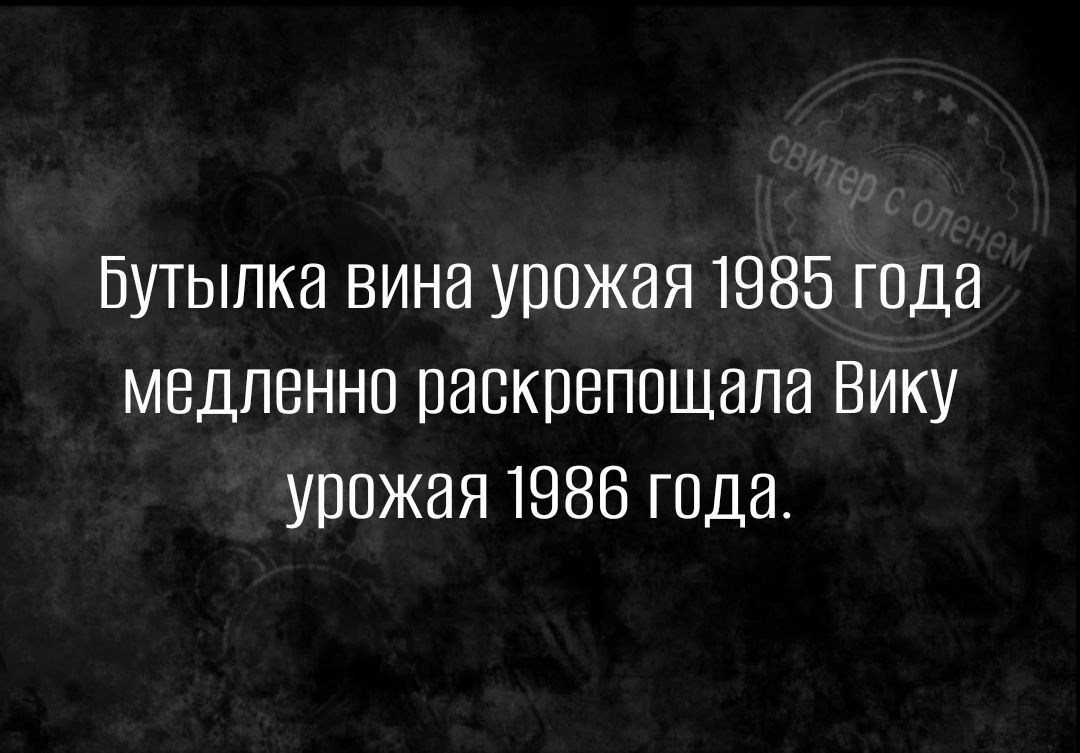 Бутылка вина урожая 1985 года медленно паскпеппщала Вику урожая 1986 года