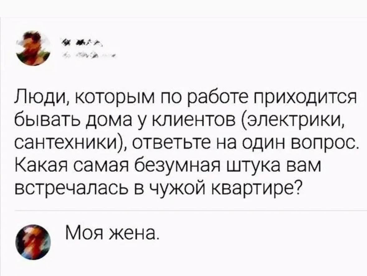 Люди которым по работе приходится бЫВЭТЬ дома у клиентов электрики СЗНТеХНИКИ ОТВЕТЬТЕ на ОДИН вопрос Какая самая безумная штука вам встречалась в чужой квартире Моя жена