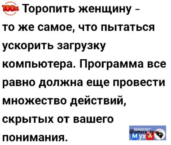 Торопить женщину то же самое что пытаться ускорить загрузку компьютера Программа все равно должна еще провести множество действий скрытых от вашего ПОНИМЗНИЯ