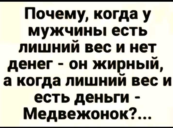 Почему когда у мужчины есть лишний вес и нет денег он жирный а когда лишний вес и есть деньги Медвежонок