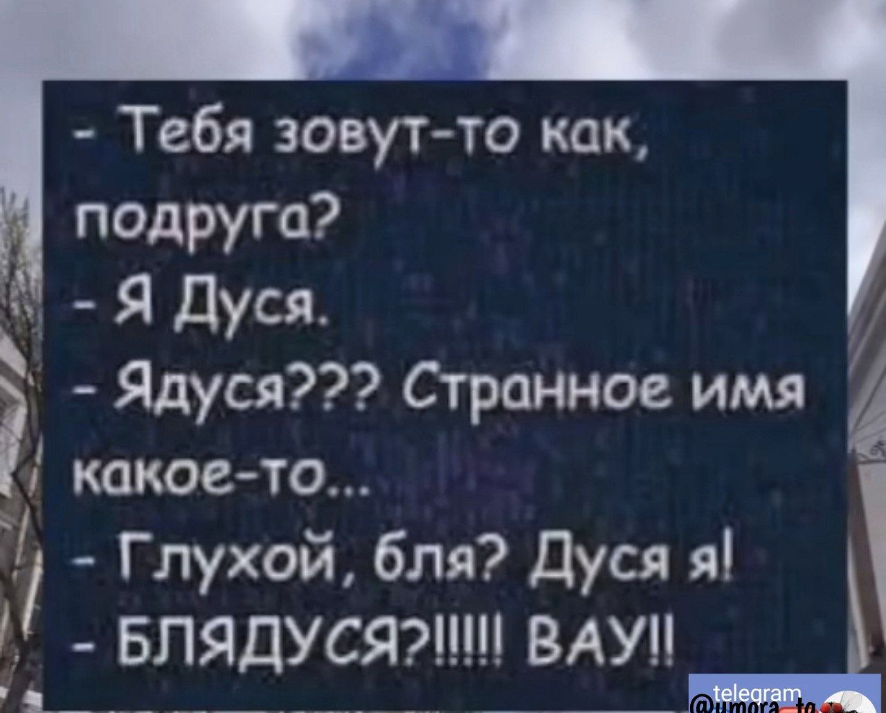 Тебя зовутто как подруга Я дуся Ядуся Странное имя какое то Глухой бля Дуся я _ Блядусяинн вдуп