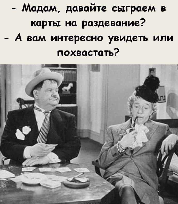 Мадам давайте сыграем в карты на раздевание А вам интересно увидеть или похвастать