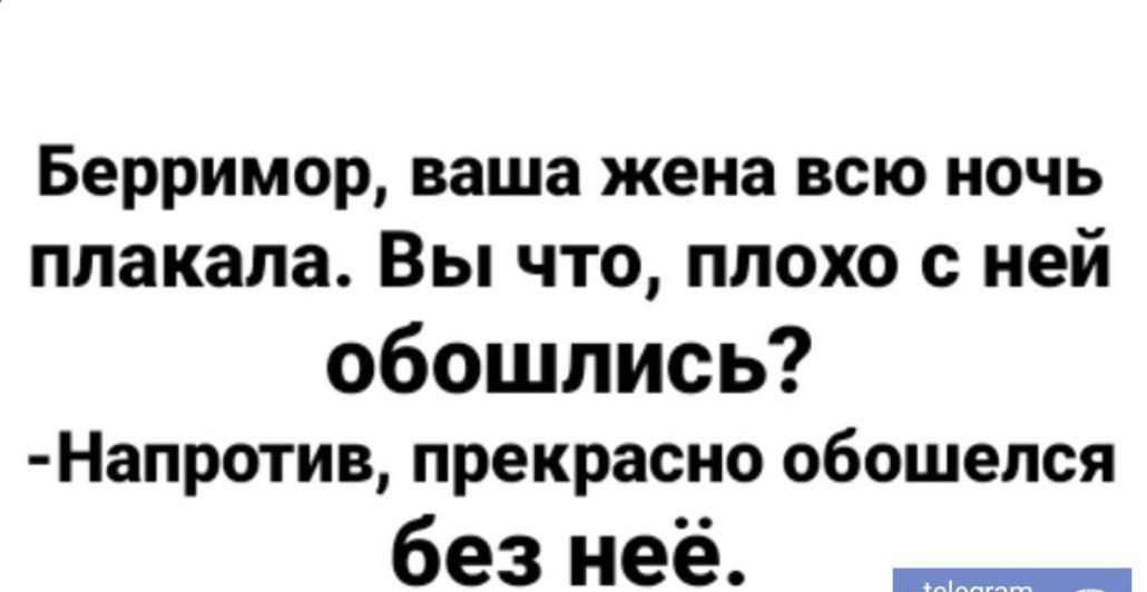 Берримор ваша жеиа всю ночь плакала Вы что плохо с ней обошлись Напротив прекрасно обошелся без неё