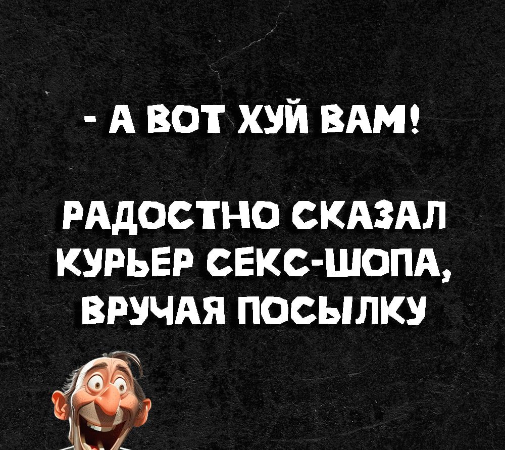 А ВОТ ХУЙ ВАМ РАДОСТНО СКАЗАЛ КУРЬЕР СЕКС ШОПА ВРУЧАЯ ПОСЫЛКУ ЁА