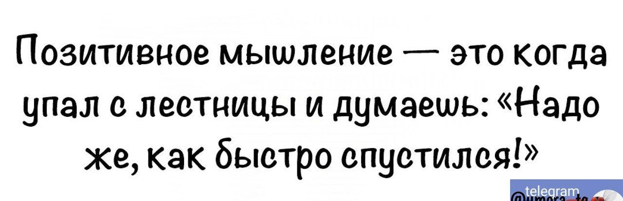 ПОЗИТИВЧОЕ МЫШЛЕНИЗ ЭТО КОГДЗ упал ЛЕСТНИЦЫ И думаешь Надо Же как Бьютро спустили