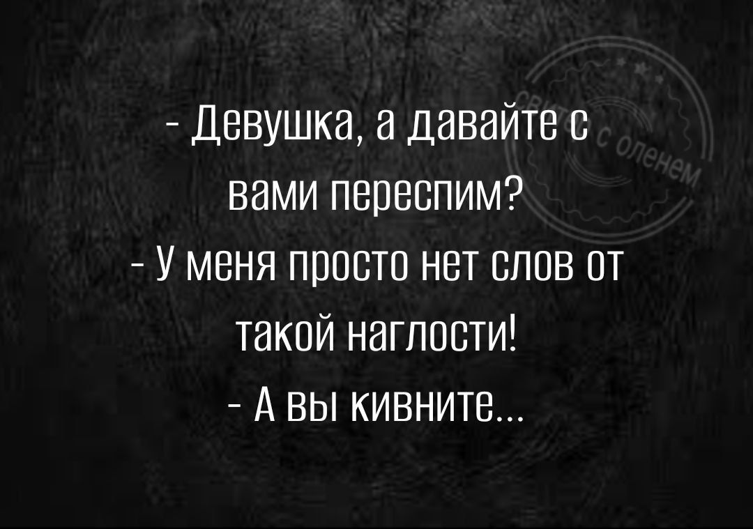 Девушка давайте с вами переспим у меня просто нет сппв от такой наглости А вы кивнитв