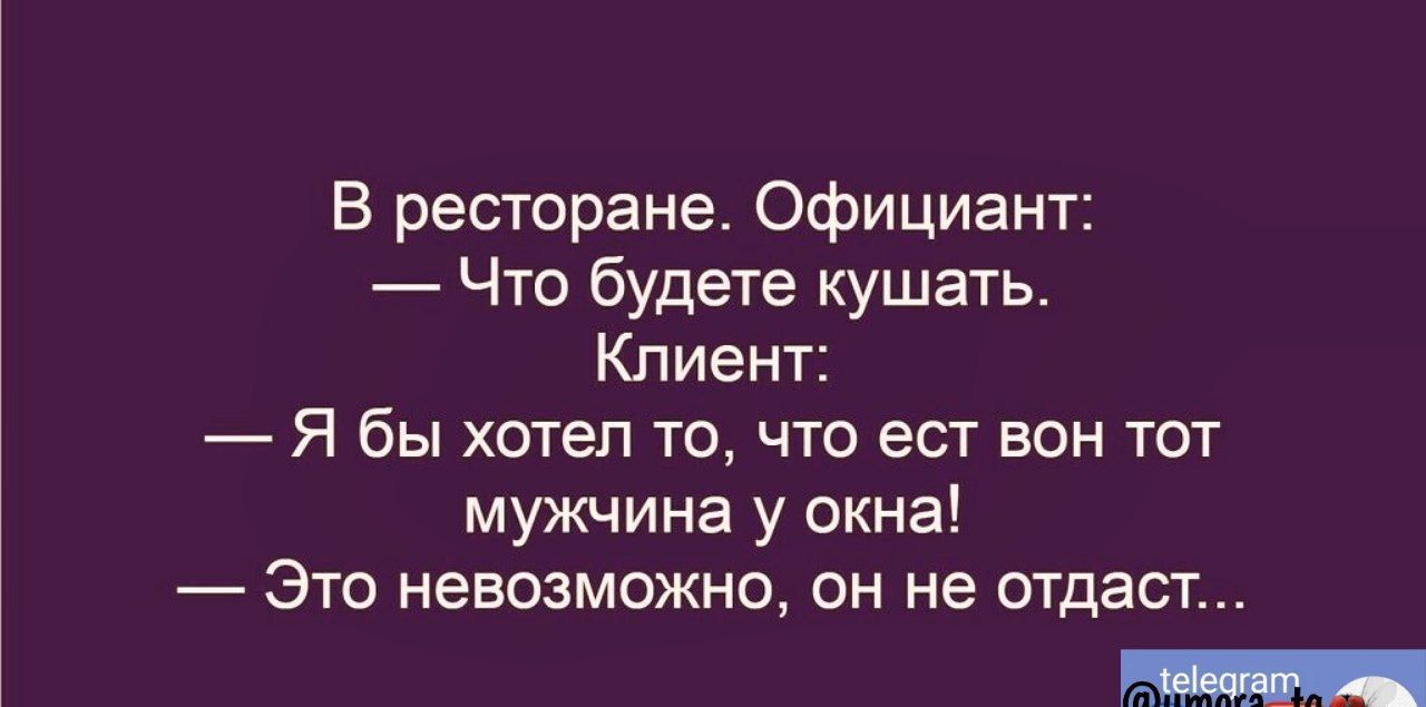 В ресторане официант Что будете кушать Клиент Я бы хотел то что ест вон тот мужчина у окна Это невозможно он не отдаст