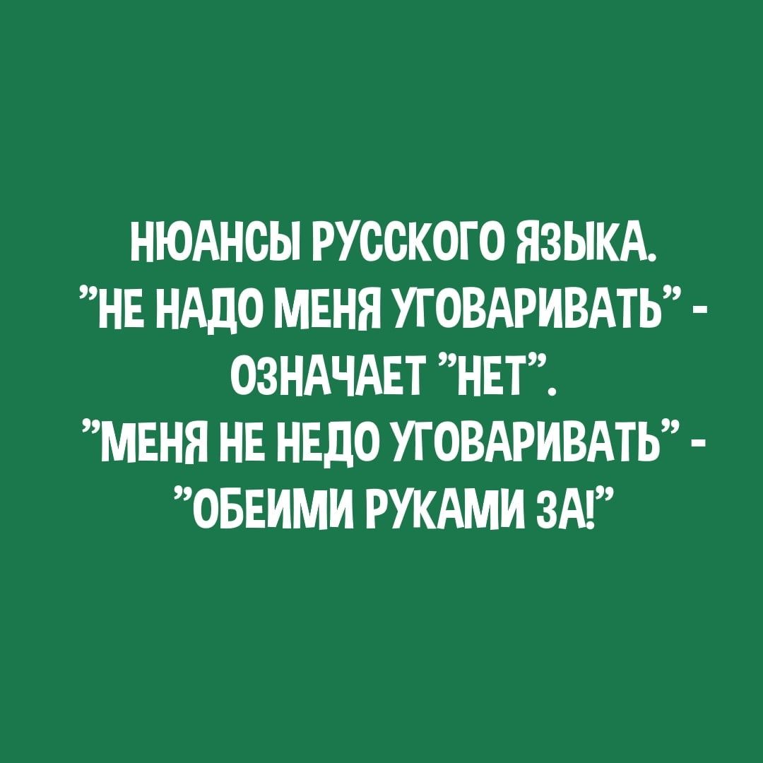 НЮАНОН РУССКОГО ЯЗЫКА НЕ НАДО МЕНЯ УГОВАРИВАТЬ ОЗНАЧАЕТ НЕТ МЕНЯ НЕ НЕДО УГОВАРИВАТЬ ОБЕИМИ РУКАМИ ЗА