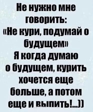 Не нужно мне говопить ние купи подумай о бУдУЩемп я когда думаю о бУдУЩем купить хочется еще больше а потом еще и выпить11