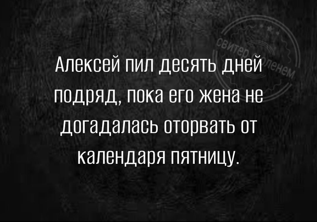 Алексей пип девять дней подряд пока его жена не догадалась оторвать пт календаря пятницу