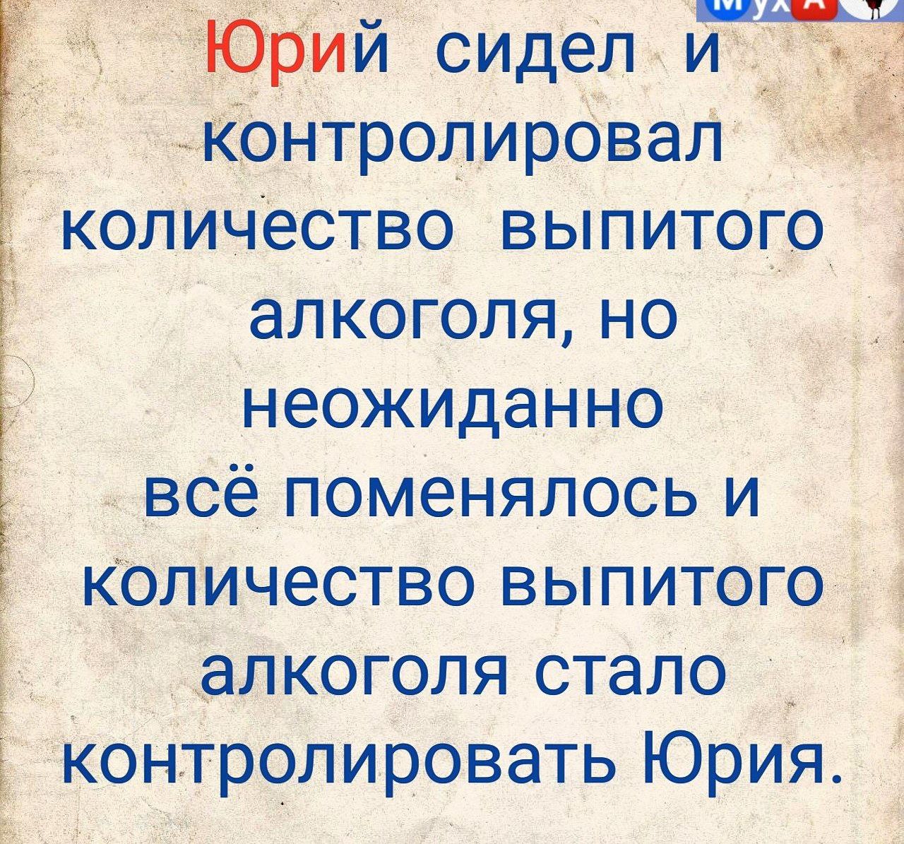 Юрий сидел и контролировал количество выпитого алкоголя но неожиданно всё поменялось и Количество выпитого 1 _ алкоголя стало контролировать Юрия